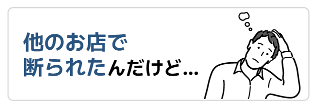 他のお店で断られたんだけど